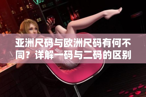 亚洲尺码与欧洲尺码有何不同？详解一码与二码的区别