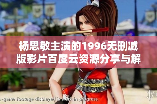 杨思敏主演的1996无删减版影片百度云资源分享与解析