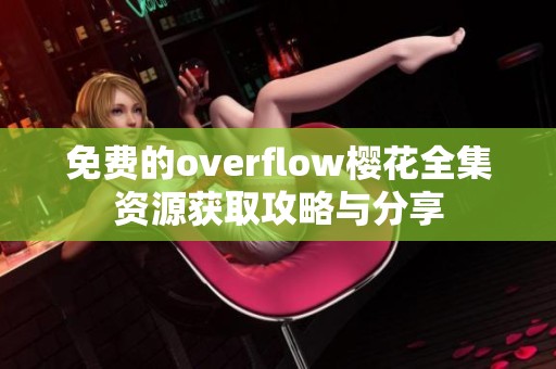 免费的overflow樱花全集资源获取攻略与分享