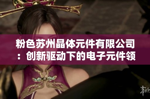 粉色苏州晶体元件有限公司：创新驱动下的电子元件领导者