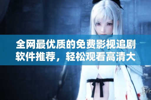 全网最优质的免费影视追剧软件推荐，轻松观看高清大片