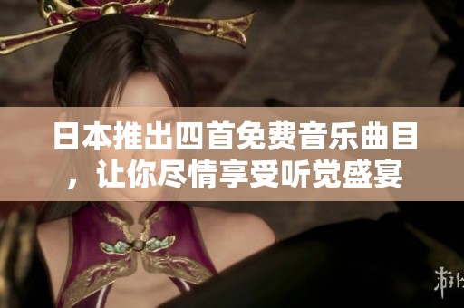 日本推出四首免费音乐曲目，让你尽情享受听觉盛宴