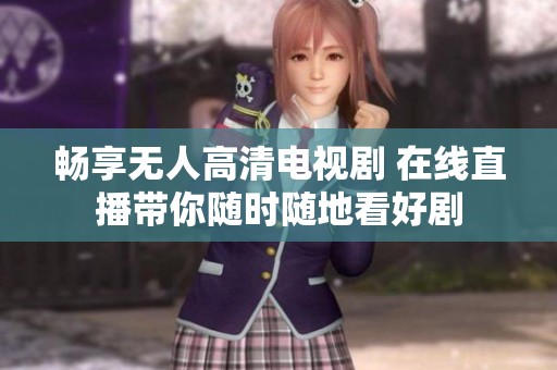 畅享无人高清电视剧 在线直播带你随时随地看好剧