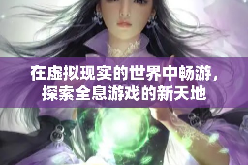 在虚拟现实的世界中畅游，探索全息游戏的新天地