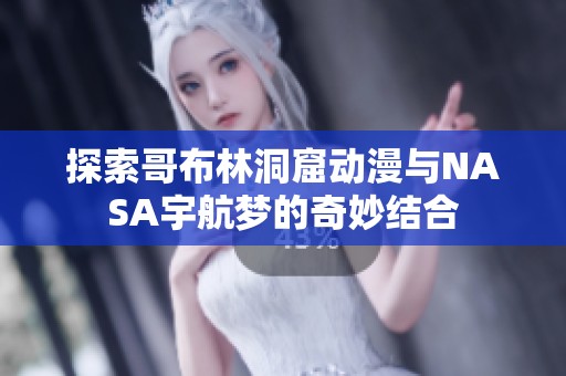 探索哥布林洞窟动漫与NASA宇航梦的奇妙结合