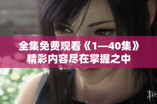 全集免费观看《1—40集》精彩内容尽在掌握之中