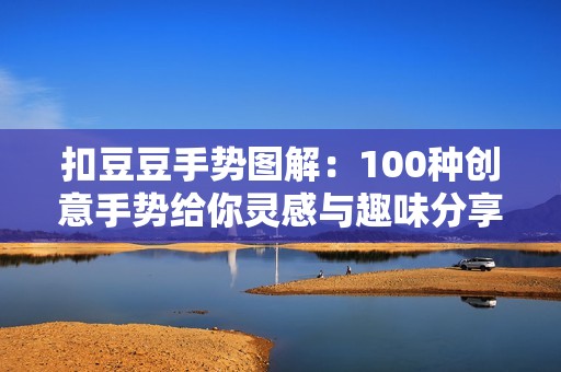 扣豆豆手势图解：100种创意手势给你灵感与趣味分享