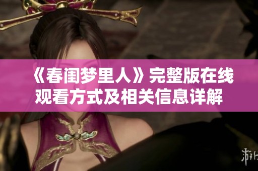 《春闺梦里人》完整版在线观看方式及相关信息详解