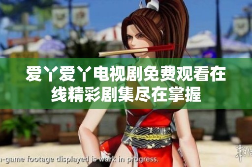 爱丫爱丫电视剧免费观看在线精彩剧集尽在掌握