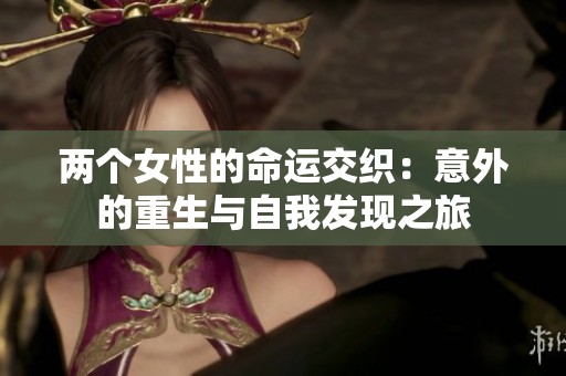 两个女性的命运交织：意外的重生与自我发现之旅