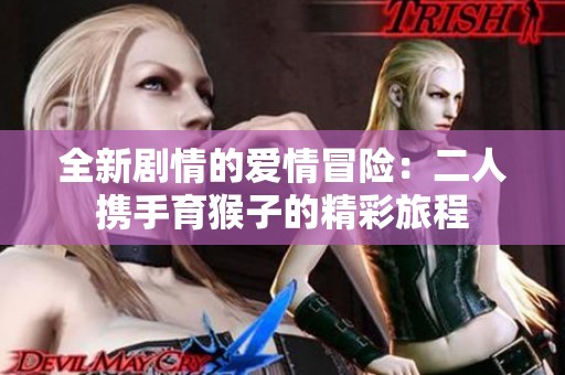 全新剧情的爱情冒险：二人携手育猴子的精彩旅程