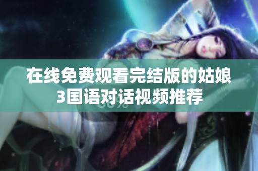 在线免费观看完结版的姑娘3国语对话视频推荐