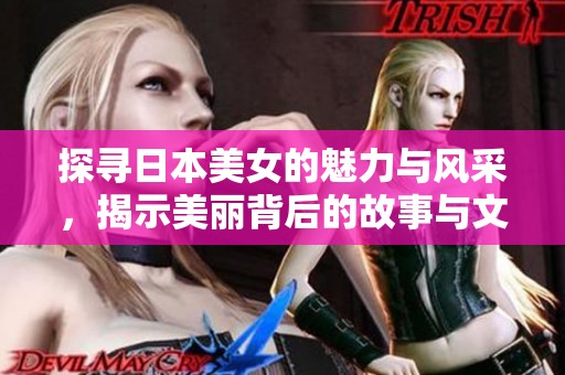 探寻日本美女的魅力与风采，揭示美丽背后的故事与文化