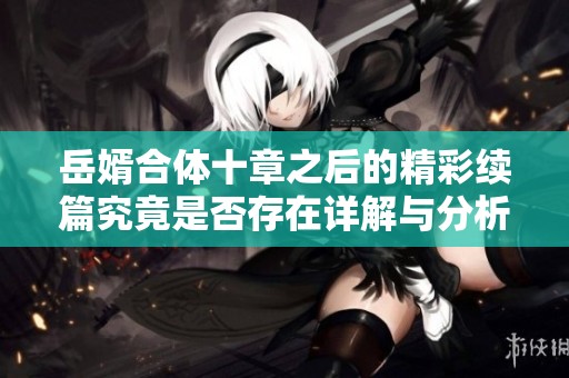 岳婿合体十章之后的精彩续篇究竟是否存在详解与分析