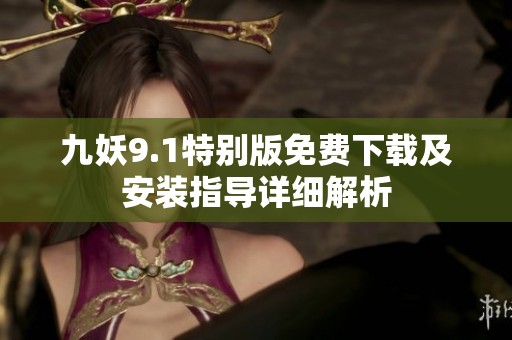 九妖9.1特别版免费下载及安装指导详细解析