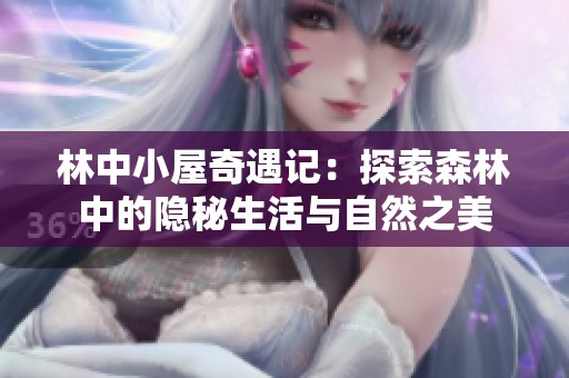 林中小屋奇遇记：探索森林中的隐秘生活与自然之美