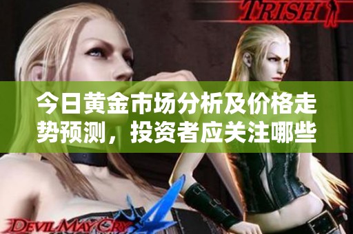 今日黄金市场分析及价格走势预测，投资者应关注哪些关键因素