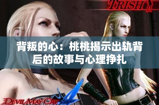 背叛的心：桃桃揭示出轨背后的故事与心理挣扎