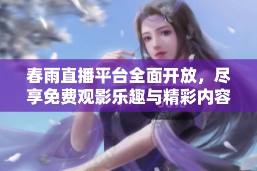 春雨直播平台全面开放，尽享免费观影乐趣与精彩内容