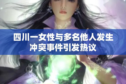四川一女性与多名他人发生冲突事件引发热议