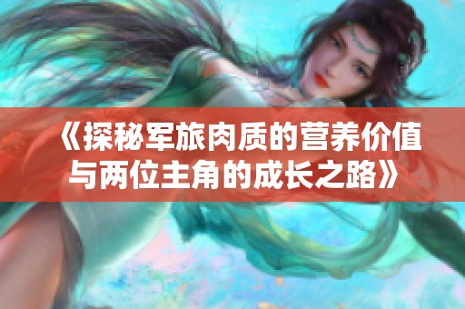 《探秘军旅肉质的营养价值与两位主角的成长之路》