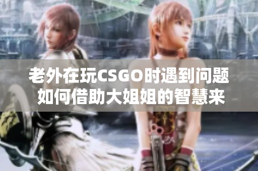 老外在玩CSGO时遇到问题 如何借助大姐姐的智慧来解决