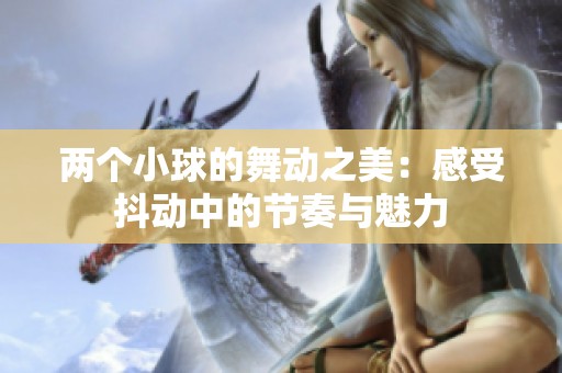 两个小球的舞动之美：感受抖动中的节奏与魅力