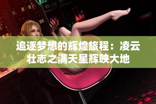 追逐梦想的辉煌旅程：凌云壮志之满天星辉映大地