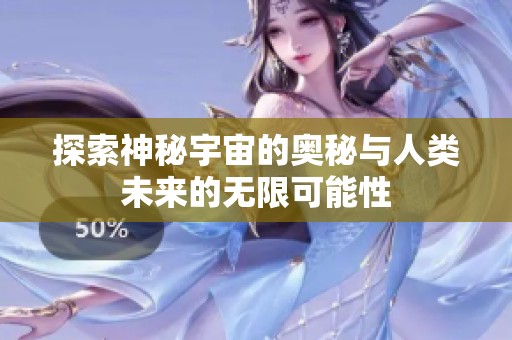 探索神秘宇宙的奥秘与人类未来的无限可能性