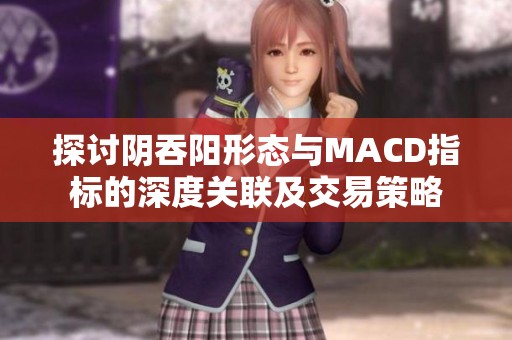 探讨阴吞阳形态与MACD指标的深度关联及交易策略