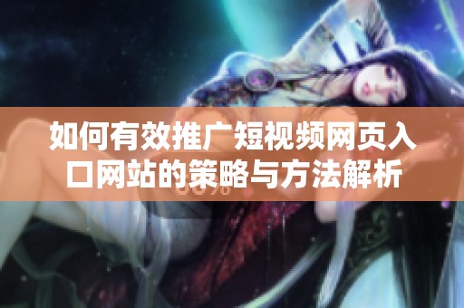 如何有效推广短视频网页入口网站的策略与方法解析