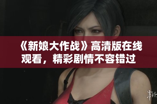 《新娘大作战》高清版在线观看，精彩剧情不容错过
