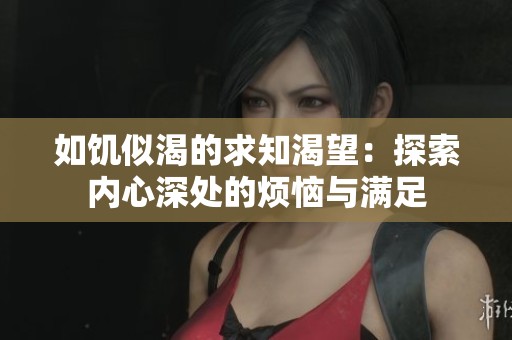 如饥似渴的求知渴望：探索内心深处的烦恼与满足