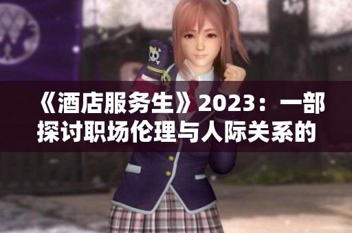 《酒店服务生》2023：一部探讨职场伦理与人际关系的电影解析