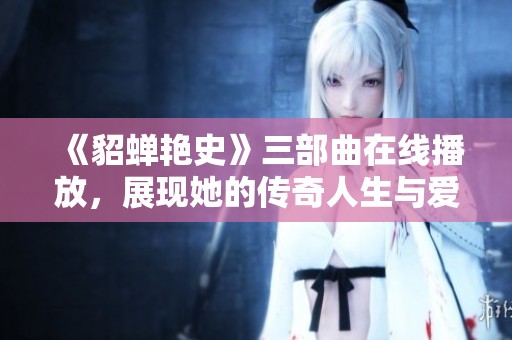 《貂蝉艳史》三部曲在线播放，展现她的传奇人生与爱情故事