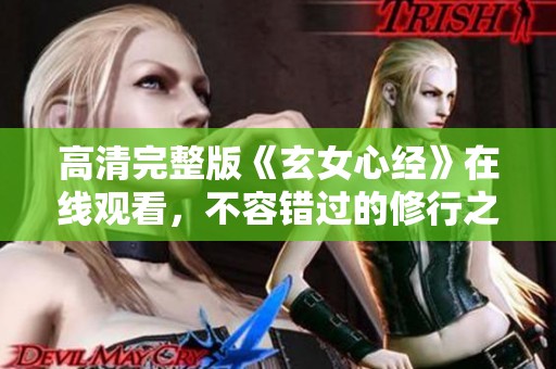 高清完整版《玄女心经》在线观看，不容错过的修行之路