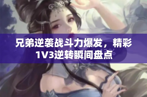 兄弟逆袭战斗力爆发，精彩1V3逆转瞬间盘点