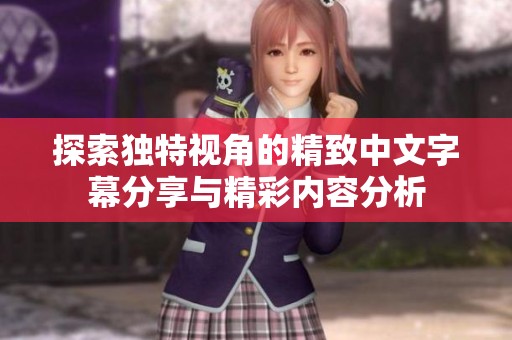 探索独特视角的精致中文字幕分享与精彩内容分析