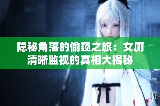 隐秘角落的偷窥之旅：女厕清晰监视的真相大揭秘