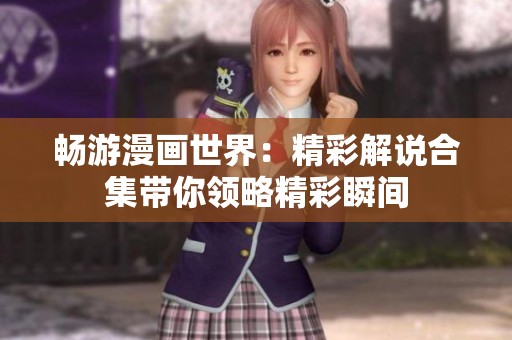 畅游漫画世界：精彩解说合集带你领略精彩瞬间