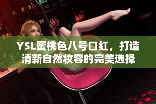 YSL蜜桃色八号口红，打造清新自然妆容的完美选择