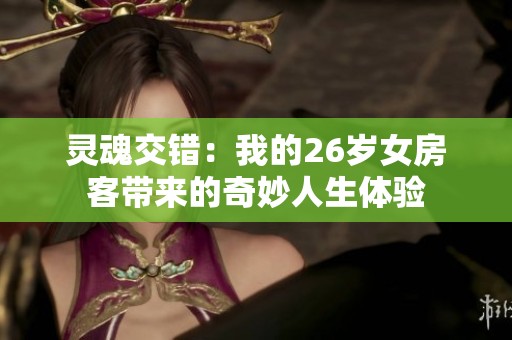 灵魂交错：我的26岁女房客带来的奇妙人生体验