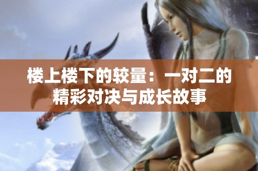 楼上楼下的较量：一对二的精彩对决与成长故事