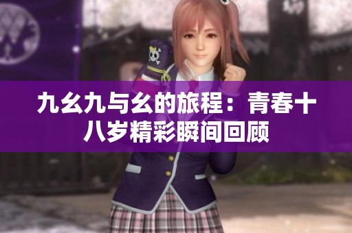 九幺九与幺的旅程：青春十八岁精彩瞬间回顾