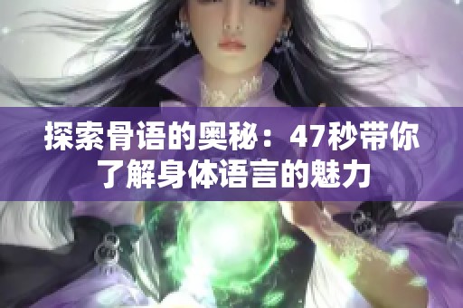 探索骨语的奥秘：47秒带你了解身体语言的魅力