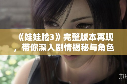 《娃娃脸3》完整版本再现，带你深入剧情揭秘与角色发展