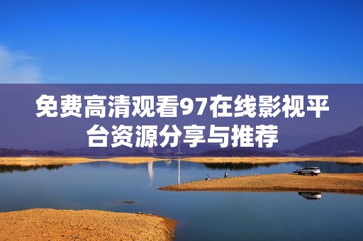 免费高清观看97在线影视平台资源分享与推荐