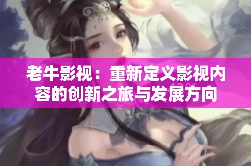 老牛影视：重新定义影视内容的创新之旅与发展方向