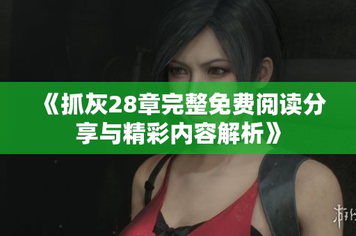 《抓灰28章完整免费阅读分享与精彩内容解析》