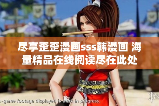 尽享歪歪漫画sss韩漫画 海量精品在线阅读尽在此处